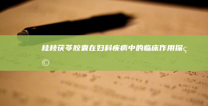 桂枝茯苓胶囊在妇科疾病中的临床作用探究